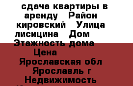 сдача квартиры в аренду › Район ­ кировский › Улица ­ лисицина › Дом ­ 67 › Этажность дома ­ 5 › Цена ­ 15 000 - Ярославская обл., Ярославль г. Недвижимость » Квартиры аренда   